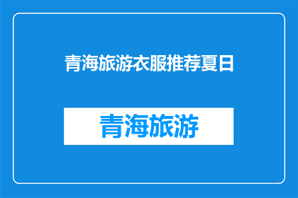 青海旅游衣服推荐夏日(青海旅游夏日必备衣物推荐：您的旅行装备清单是否齐全？)