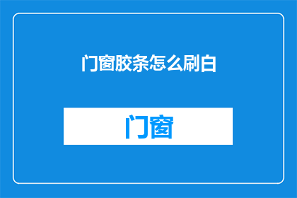 门窗胶条怎么刷白(如何正确清洁和刷新门窗胶条？)