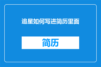 追星如何写进简历里面(如何将追星经历融入个人简历？)