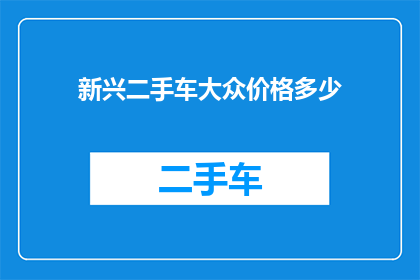 新兴二手车大众价格多少(大众车型在新兴市场中的二手车价格是多少？)
