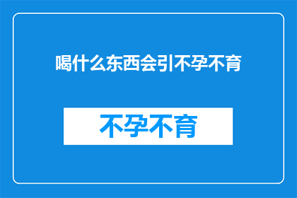喝什么东西会引不孕不育(喝什么饮品会导致不孕不育？探索潜在风险的饮品及其对生育能力的影响)