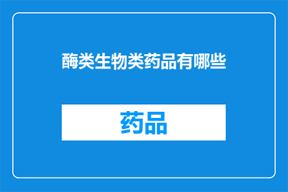 酶类生物类药品有哪些(酶类生物类药品有哪些？)