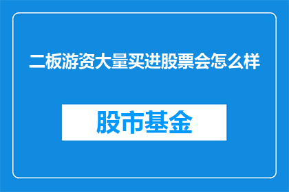 二板游资大量买进股票会怎么样(二板游资大量买进股票会引发哪些连锁反应？)