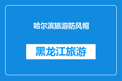 哈尔滨旅游防风帽(哈尔滨旅游必备：防风帽的选择与使用指南)