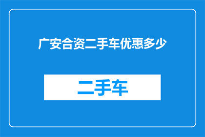 广安合资二手车优惠多少(广安合资二手车市场优惠幅度究竟有多吸引人？)