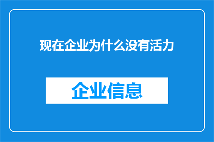 现在企业为什么没有活力(为什么现代企业缺乏生机与活力？)