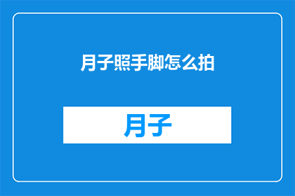 月子照手脚怎么拍(如何正确拍摄新生儿的月子照？)