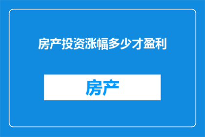 房产投资涨幅多少才盈利(房产投资的盈利门槛：涨幅多少才算成功？)