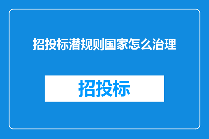 招投标潜规则国家怎么治理(如何治理招投标过程中的潜规则现象？)