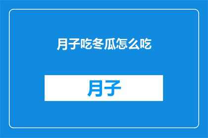 月子吃冬瓜怎么吃(如何正确食用月子期间的冬瓜？)