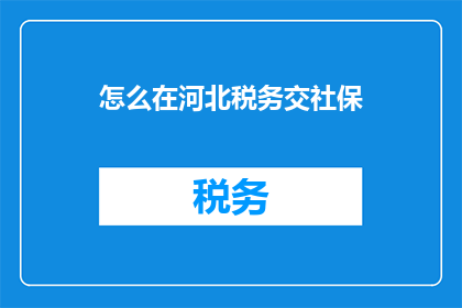 怎么在河北税务交社保(河北税务如何缴纳社保？)