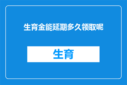 生育金能延期多久领取呢(生育金的领取期限可以延长吗？)