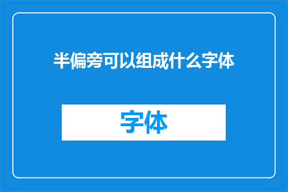 半偏旁可以组成什么字体(半偏旁可以组成哪些独特的字体？)