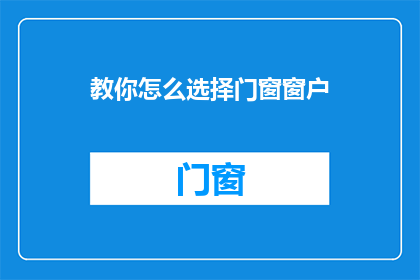 教你怎么选择门窗窗户(如何精明挑选门窗，确保家中安全与舒适？)