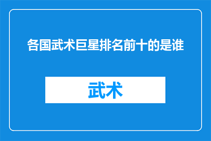 各国武术巨星排名前十的是谁(谁是全球武术巨星中排名前十的杰出代表？)