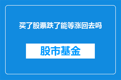 买了股票跌了能等涨回去吗(股票投资中，面对股价下跌时，投资者是否有机会等待市场反弹？)