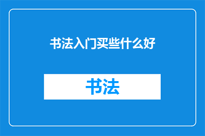 书法入门买些什么好(书法入门：初学者应购买哪些必备工具？)