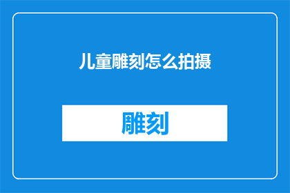 儿童雕刻怎么拍摄(如何拍摄儿童雕刻作品？)