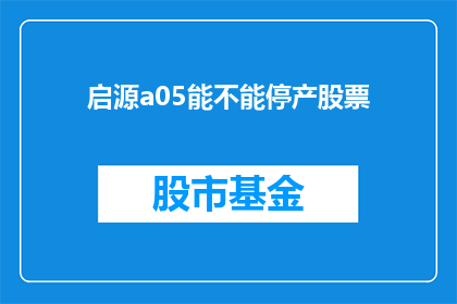 启源a05能不能停产股票(启源A05股票是否能够停产？)