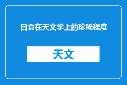 日食在天文学上的珍稀程度(日食在天文学中的地位如何？它的独特之处是什么？)