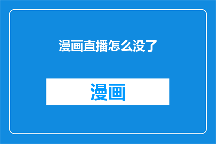 漫画直播怎么没了(漫画直播为何突然消失？)