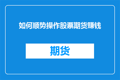 如何顺势操作股票期货赚钱(如何巧妙操作股票期货以实现盈利？)