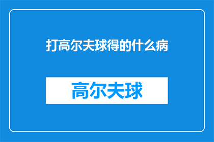 打高尔夫球得的什么病(打高尔夫球可能引发的健康问题有哪些？)