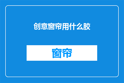 创意窗帘用什么胶(创意窗帘制作中，哪种胶粘剂最适合？)