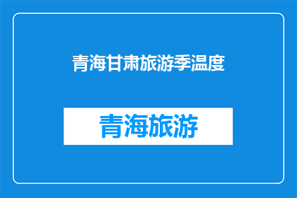 青海甘肃旅游季温度(青海甘肃旅游季温度适宜吗？)