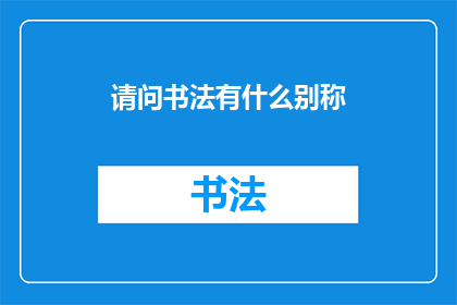 请问书法有什么别称(书法：除了书法之外，还有哪些别称？)