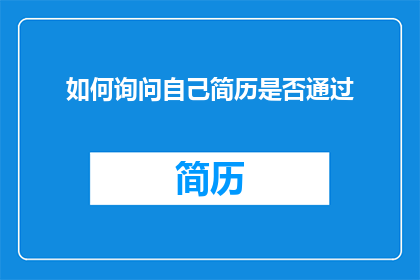 如何询问自己简历是否通过(如何确认自己的简历是否已经成功通过审核？)