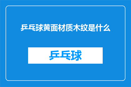乒乓球黄面材质木纹是什么(乒乓球黄面材质木纹之谜：是什么赋予了它独特的魅力？)