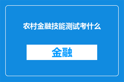 农村金融技能测试考什么(农村金融技能测试究竟考查哪些关键能力？)