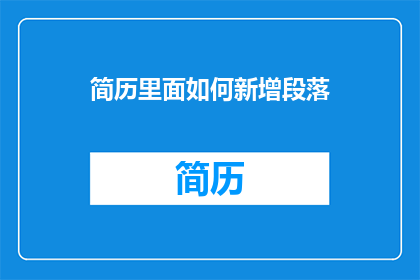 简历里面如何新增段落(如何巧妙添加段落以增强简历的吸引力？)