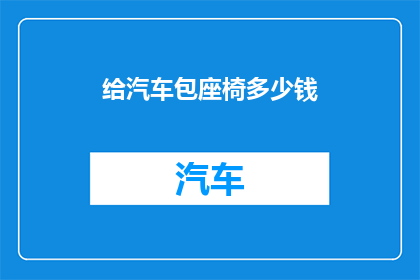 给汽车包座椅多少钱(汽车座椅包定制费用是多少？)
