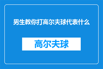 男生教你打高尔夫球代表什么(男生教你打高尔夫球，这背后的含义是什么？)