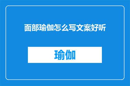 面部瑜伽怎么写文案好听(如何撰写吸引眼球的面部瑜伽文案？)