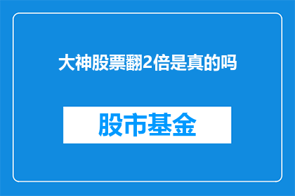 大神股票翻2倍是真的吗(大神股票翻2倍是真的吗？投资者的疑惑与探索)