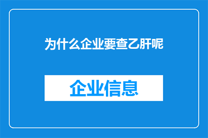 为什么企业要查乙肝呢(企业为何需深入探究乙肝问题？)