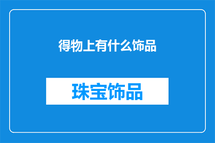 得物上有什么饰品(得物平台上有哪些独特的饰品？)