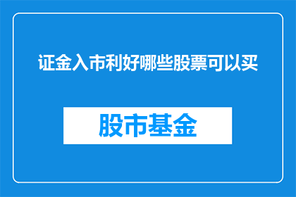 证金入市利好哪些股票可以买(证金入市将如何影响股市？哪些股票值得投资者关注和买入？)