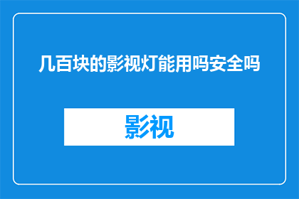 几百块的影视灯能用吗安全吗(几百块的影视灯是否安全？使用体验如何？)