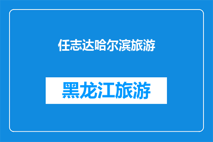 任志达哈尔滨旅游(哈尔滨旅游：任志达的探索之旅是否值得一游？)