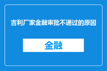 吉利厂家金融审批不通过的原因(吉利厂家金融审批不通过的原因是什么？)