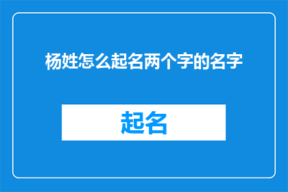 杨姓怎么起名两个字的名字(如何为杨姓孩子起一个寓意深刻且易于记忆的两个字名字？)