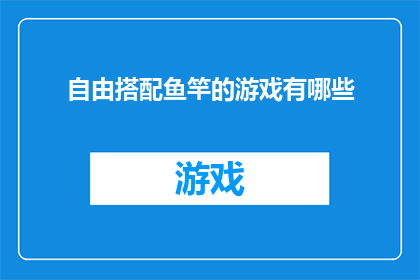 自由搭配鱼竿的游戏有哪些(探索自由搭配鱼竿游戏的多样性：你了解哪些游戏能提供这种独特的钓鱼体验吗？)