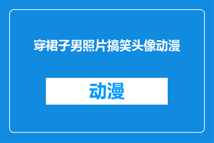 穿裙子男照片搞笑头像动漫(穿裙子的男性搞笑头像动漫风格长标题)