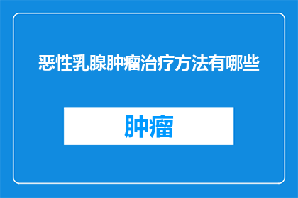 恶性乳腺肿瘤治疗方法有哪些(恶性乳腺肿瘤的治疗方法有哪些？)