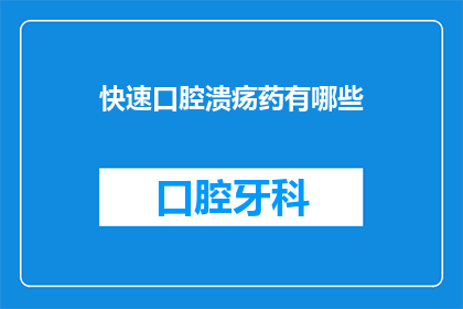 快速口腔溃疡药有哪些(您知道有哪些快速治疗口腔溃疡的药物吗？)