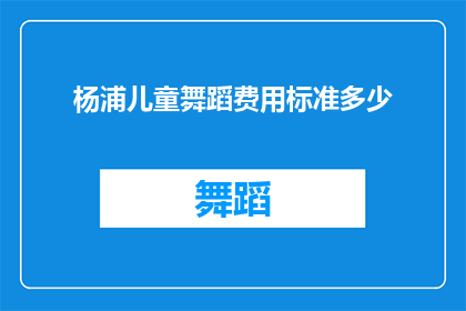 杨浦儿童舞蹈费用标准多少(杨浦区儿童舞蹈课程费用标准是多少？)